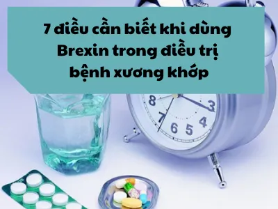 7 điều cần biết khi dùng Brexin trong điều trị bệnh xương khớp